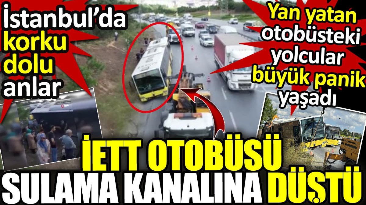 İstanbul’da korku dolu anlar! İETT otobüsü sulama kanalına düştü